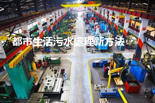 “都市生活污水處理新方法，綠色環(huán)保生活更美好”